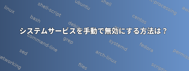 システムサービスを手動で無効にする方法は？