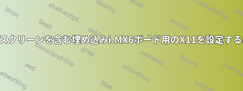 タッチスクリーンを含む埋め込みi.MX6ボード用のX11を設定するには？