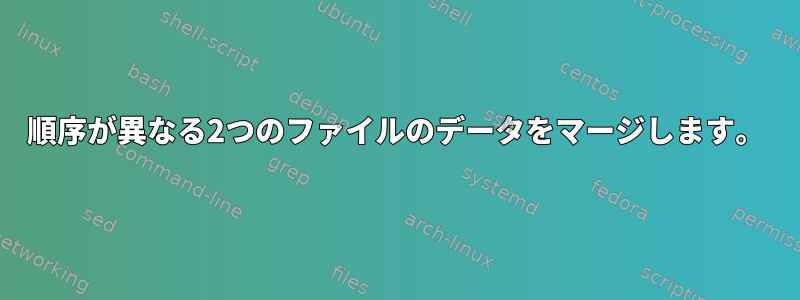 順序が異なる2つのファイルのデータをマージします。