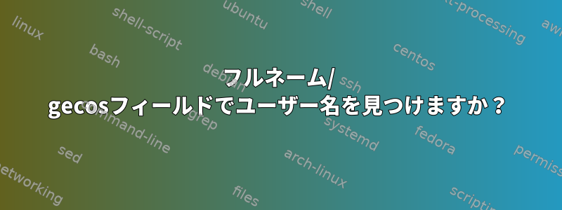 フルネーム/ gecosフィールドでユーザー名を見つけますか？