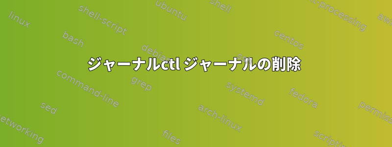 ジャーナルctl ジャーナルの削除