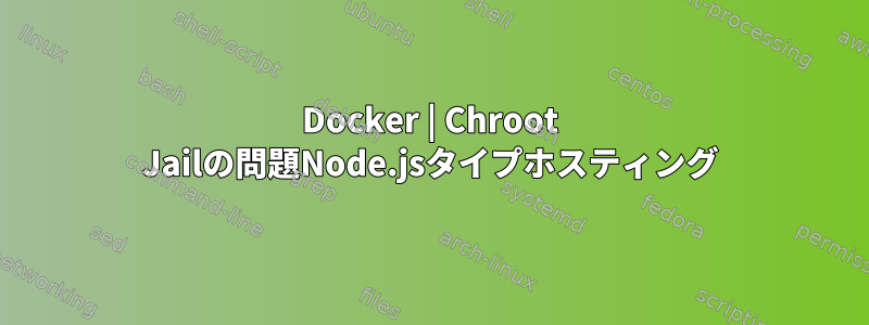 Docker | Chroot Jailの問題Node.jsタイプホスティング