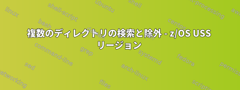 複数のディレクトリの検索と除外 - z/OS USS リージョン