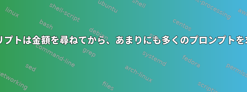 bashスクリプトは金額を尋ねてから、あまりにも多くのプロンプトを求めます。