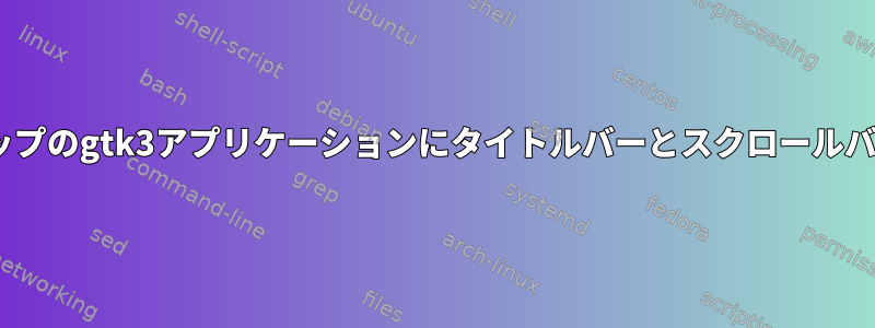 Plasmaデスクトップのgtk3アプリケーションにタイトルバーとスクロールバーがありません。