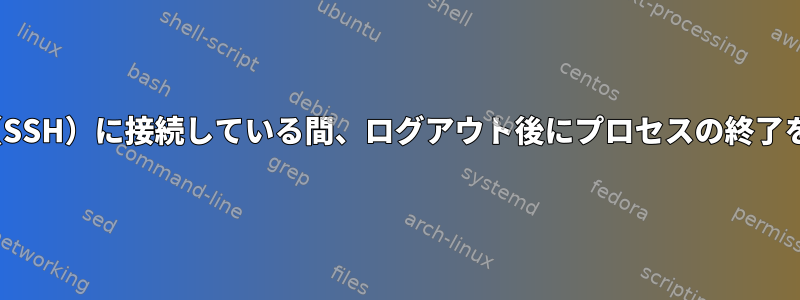 Ubuntuサーバー（SSH）に接続している間、ログアウト後にプロセスの終了を停止する方法は？