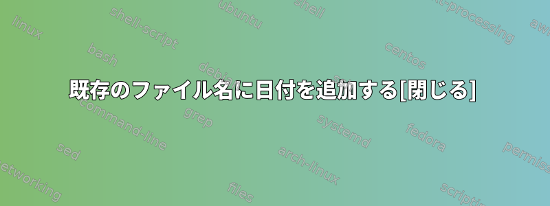 既存のファイル名に日付を追加する[閉じる]