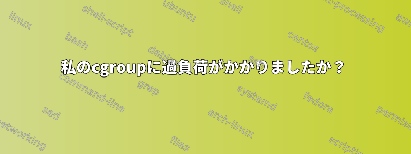 私のcgroupに過負荷がかかりましたか？