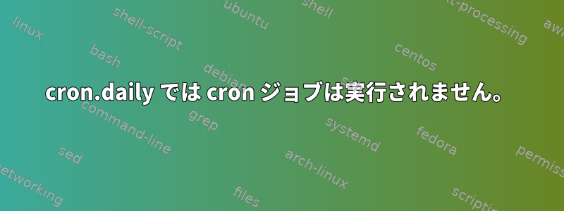 cron.daily では cron ジョブは実行されません。