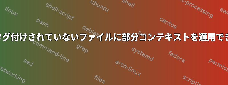 chcon：タグ付けされていないファイルに部分コンテキストを適用できません。