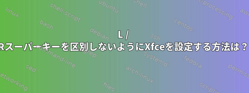 L / Rスーパーキーを区別しないようにXfceを設定する方法は？