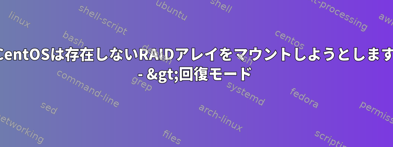 CentOSは存在しないRAIDアレイをマウントしようとします - &gt;回復モード