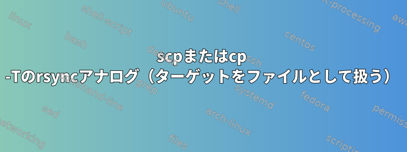 scpまたはcp -Tのrsyncアナログ（ターゲットをファイルとして扱う）