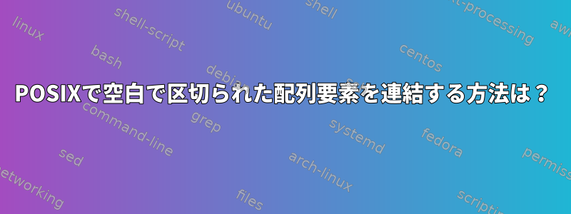 POSIXで空白で区切られた配列要素を連結する方法は？