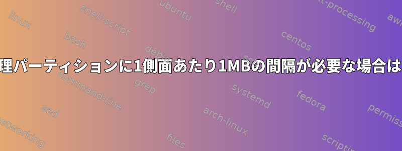 gpartedで論理パーティションに1側面あたり1MBの間隔が必要な場合はいつですか？