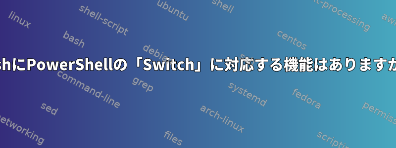 bashにPowerShellの「Switch」に対応する機能はありますか？