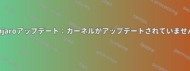 Manjaroアップデート：カーネルがアップデートされていません。