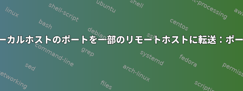 ローカルホストのポートを一部のリモートホストに転送：ポート