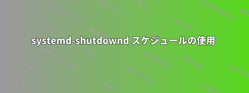 systemd-shutdownd スケジュールの使用