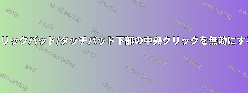 クリックパッド/タッチパッド下部の中央クリックを無効にする