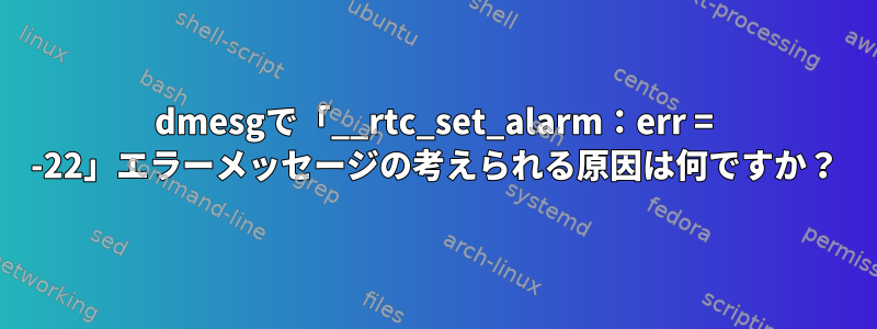 dmesgで「__rtc_set_alarm：err = -22」エラーメッセージの考えられる原因は何ですか？