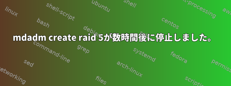 mdadm create raid 5が数時間後に停止しました。