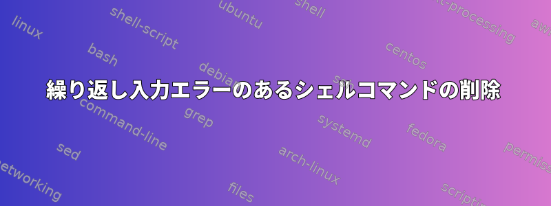 繰り返し入力エラーのあるシェルコマンドの削除