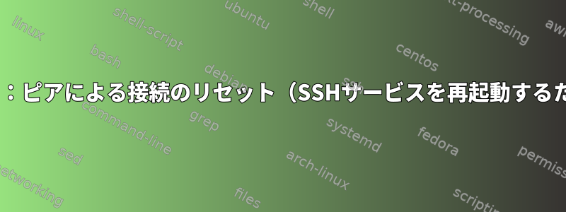 ssh_exchange_identification：読み取り：ピアによる接続のリセット（SSHサービスを再起動するためにリモートサーバーに接続できません）