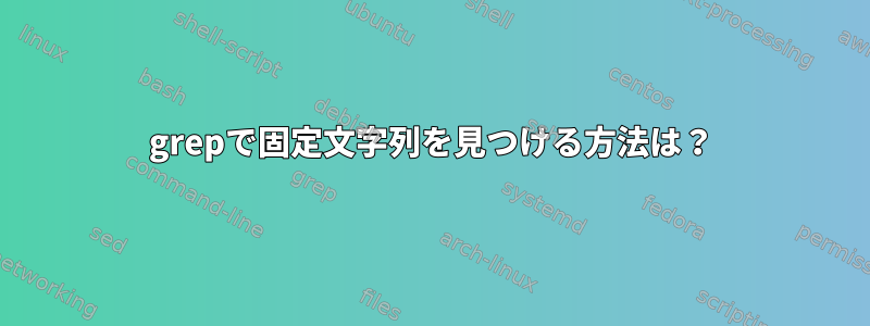 grepで固定文字列を見つける方法は？