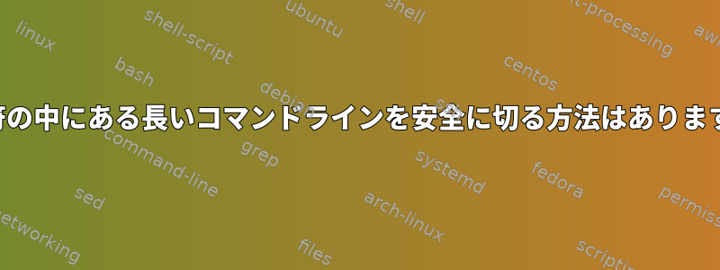 引用符の中にある長いコマンドラインを安全に切る方法はありますか？