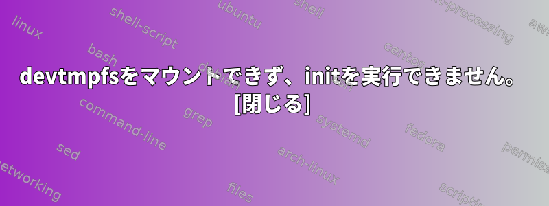 devtmpfsをマウントできず、initを実行できません。 [閉じる]