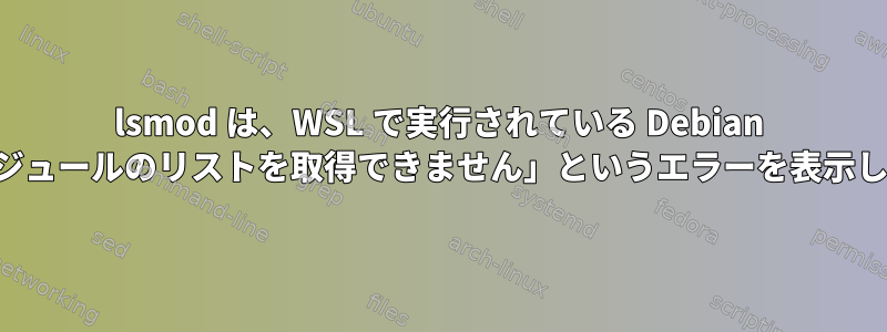 lsmod は、WSL で実行されている Debian で「モジュールのリストを取得できません」というエラーを表示します。