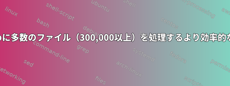 結果を収集するために多数のファイル（300,000以上）を処理するより効率的な方法は何ですか？