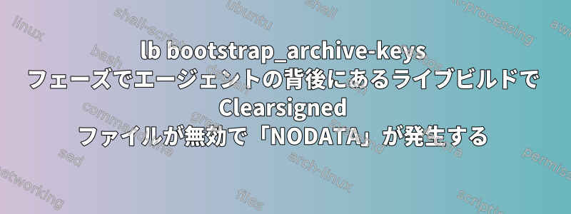 lb bootstrap_archive-keys フェーズでエージェントの背後にあるライブビルドで Clearsigned ファイルが無効で「NODATA」が発生する