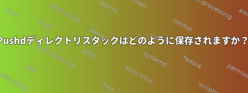 Pushdディレクトリスタックはどのように保存されますか？