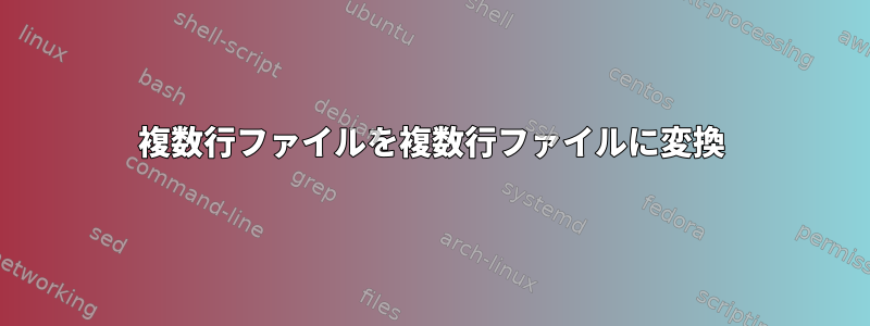 複数行ファイルを複数行ファイルに変換