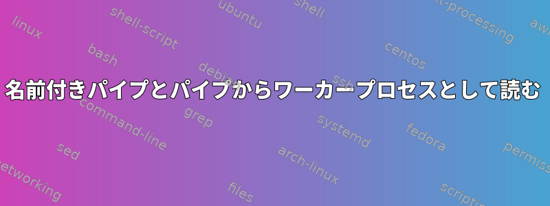 名前付きパイプとパイプからワーカープロセスとして読む