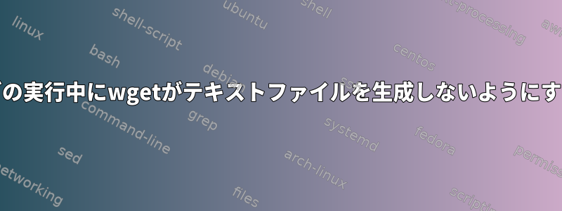 cronジョブの実行中にwgetがテキストファイルを生成しないようにする方法は？