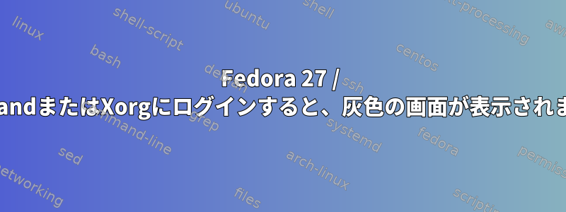 Fedora 27 / WaylandまたはXorgにログインすると、灰色の画面が表示されます。