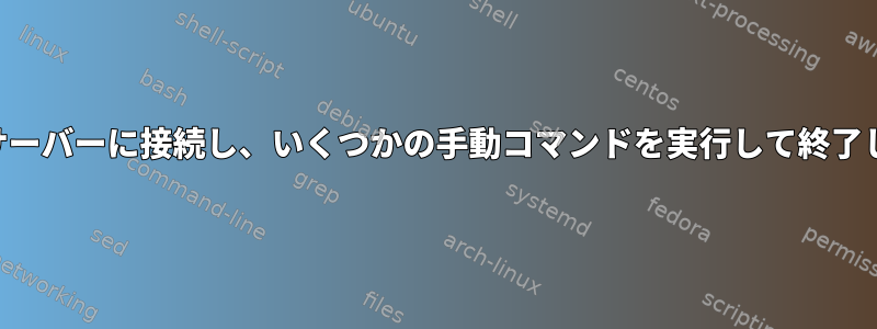 SSHでサーバーに接続し、いくつかの手動コマンドを実行して終了します。