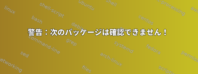 警告：次のパッケージは確認できません！