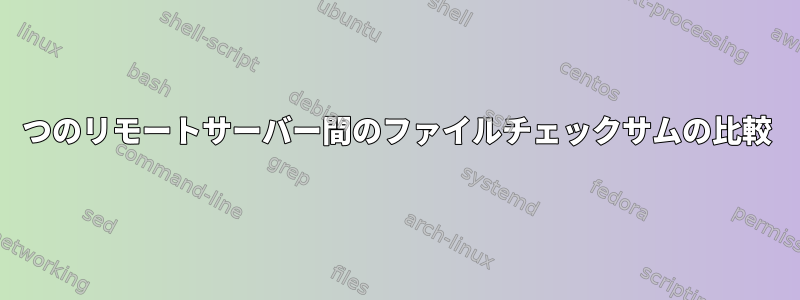 2つのリモートサーバー間のファイルチェックサムの比較