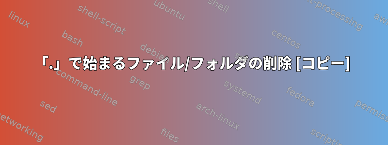 「.」で始まるファイル/フォルダの削除 [コピー]