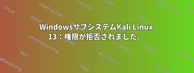 WindowsサブシステムKali Linux 13：権限が拒否されました。