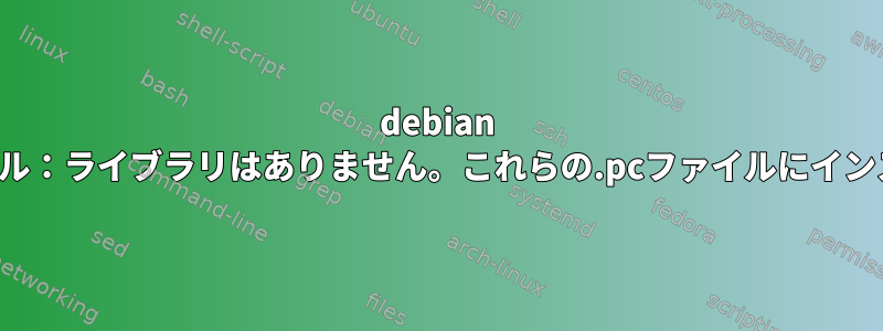 debian netplanのインストール：ライブラリはありません。これらの.pcファイルにインストールするエントリ