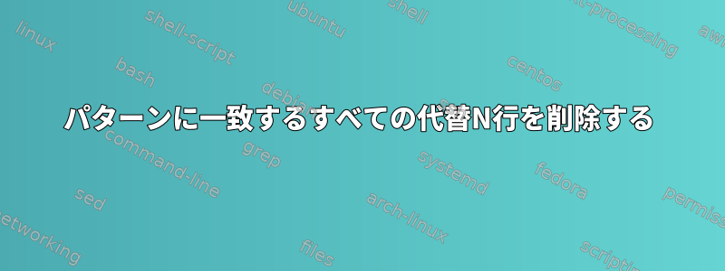 パターンに一致するすべての代替N行を削除する