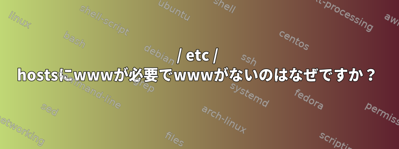 / etc / hostsにwwwが必要でwwwがないのはなぜですか？