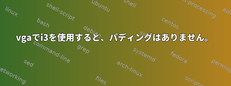 vgaでi3を使用すると、パディングはありません。