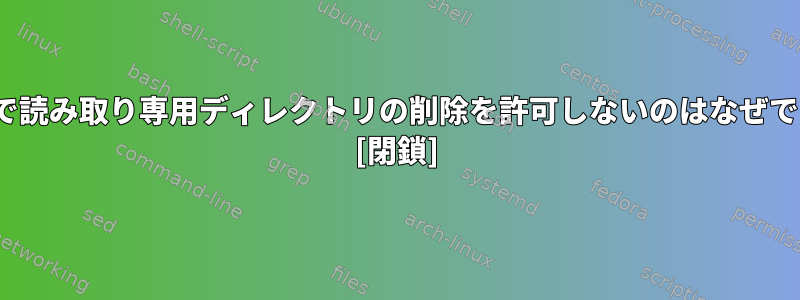 Linuxで読み取り専用ディレクトリの削除を許可しないのはなぜですか？ [閉鎖]