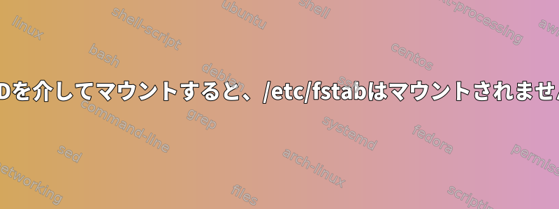 UUIDを介してマウントすると、/etc/fstabはマウントされません。